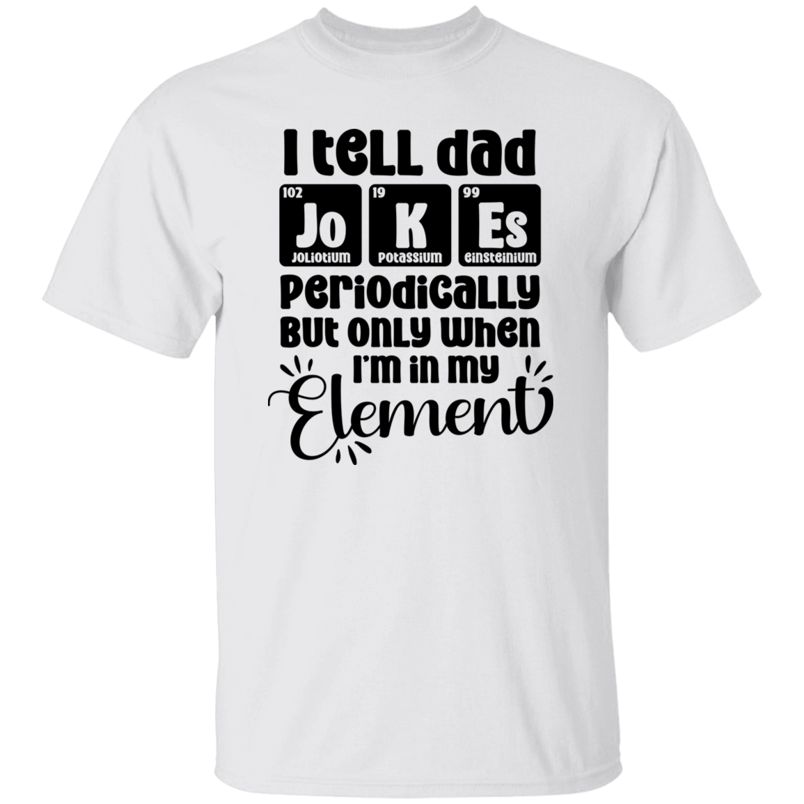 I TELL DAD JOKES PERIODICALLY BUT ONLY WHEN IM IN MY ELEMENT | T-Shirt